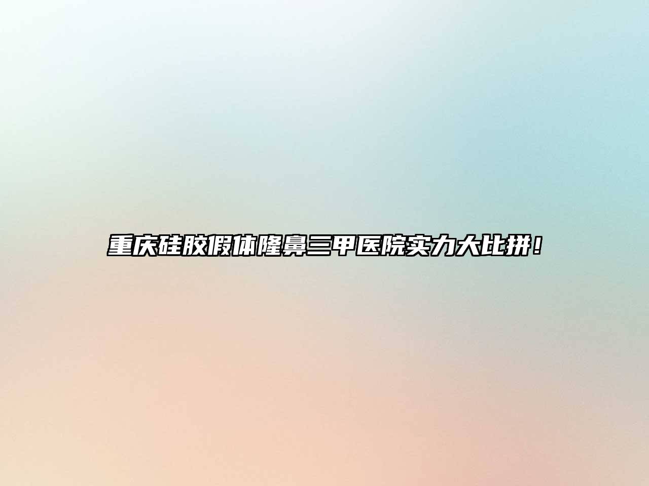重庆硅胶假体隆鼻三甲医院实力大比拼！