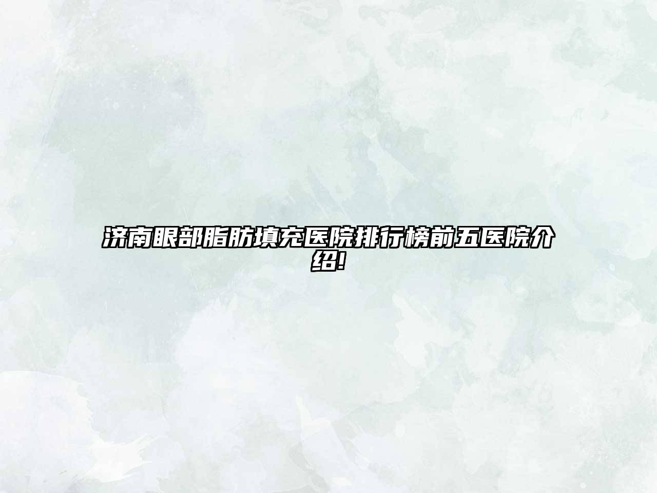济南眼部脂肪填充医院排行榜前五医院介绍!