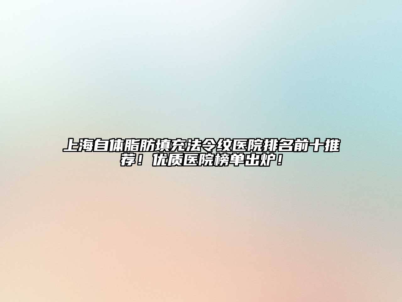 上海自体脂肪填充法令纹医院排名前十推荐！优质医院榜单出炉！