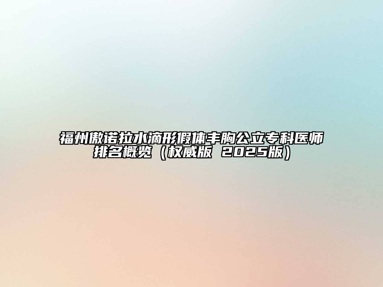 福州傲诺拉水滴形假体丰胸公立专科医师排名概览（权威版 2025版）