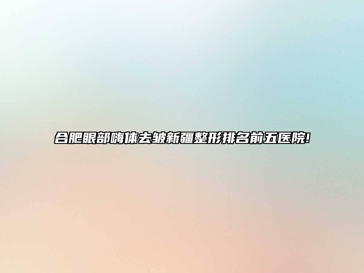 合肥眼部嗨体去皱新疆整形排名前五医院!