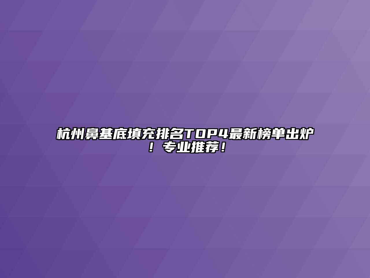 杭州鼻基底填充排名TOP4最新榜单出炉！专业推荐！