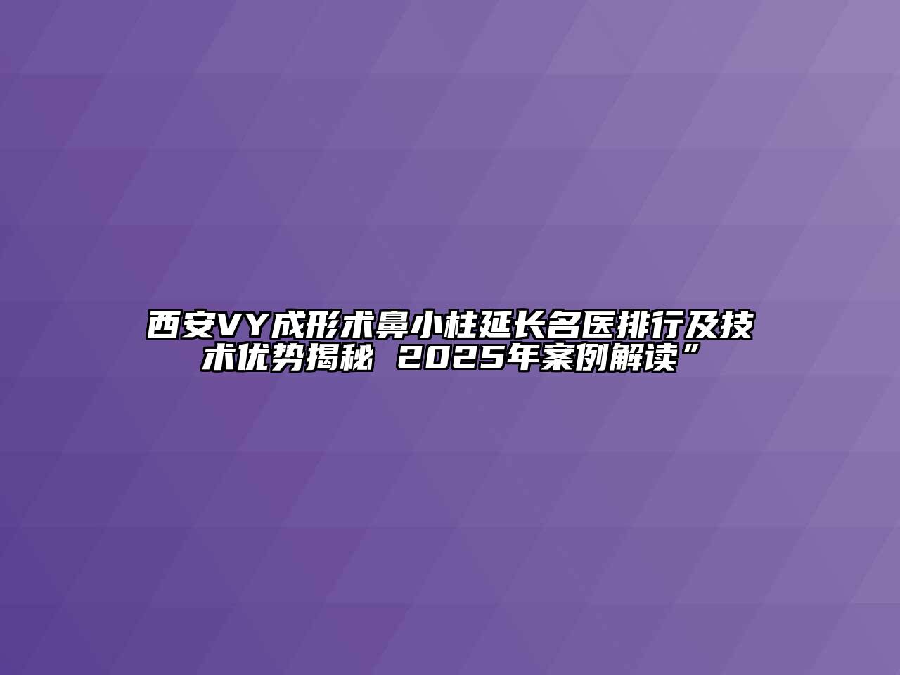 西安VY成形术鼻小柱延长名医排行及技术优势揭秘 2025年案例解读”