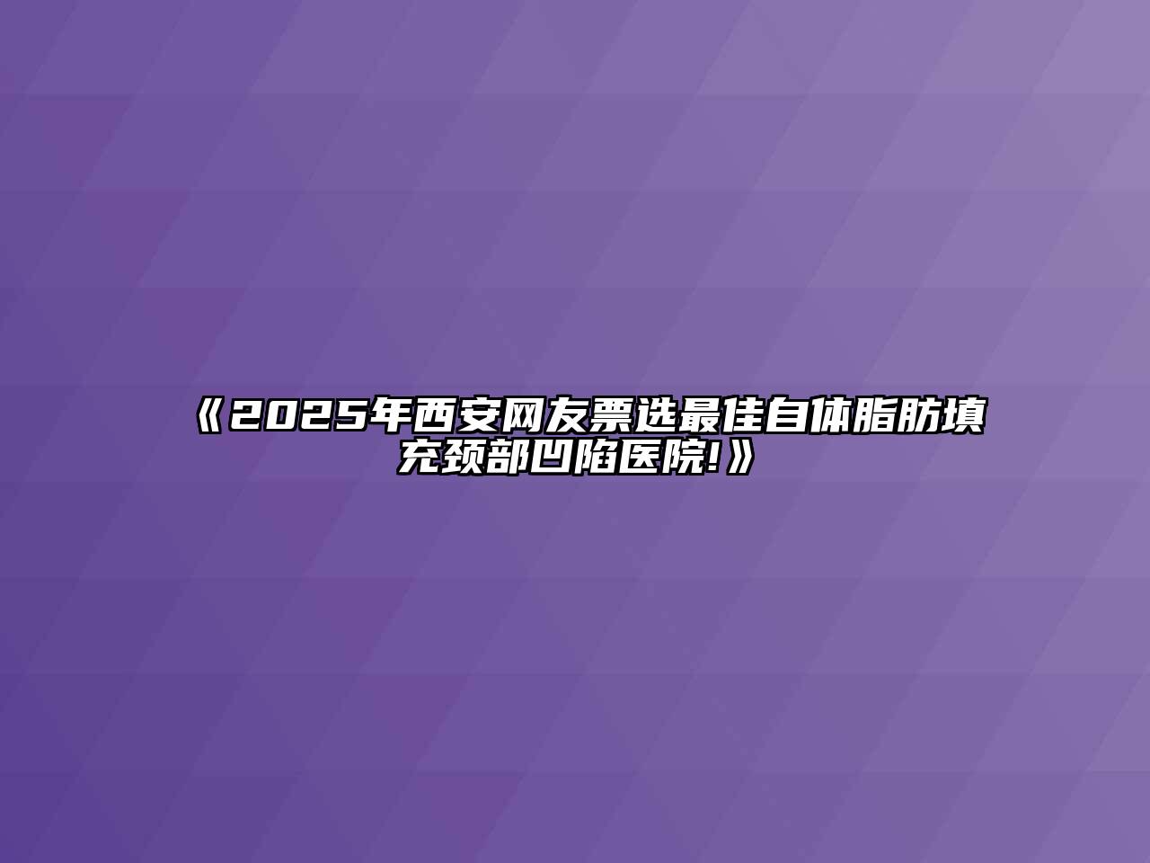 2025年西安网友票选最佳自体脂肪填充颈部凹陷医院!