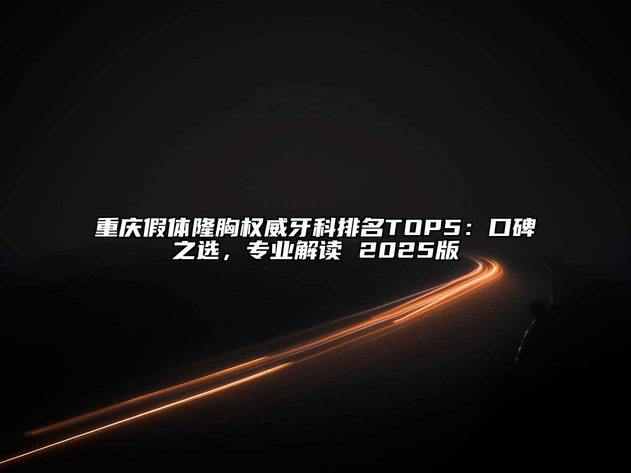 重庆假体隆胸权威牙科排名TOP5：口碑之选，专业解读 2025版