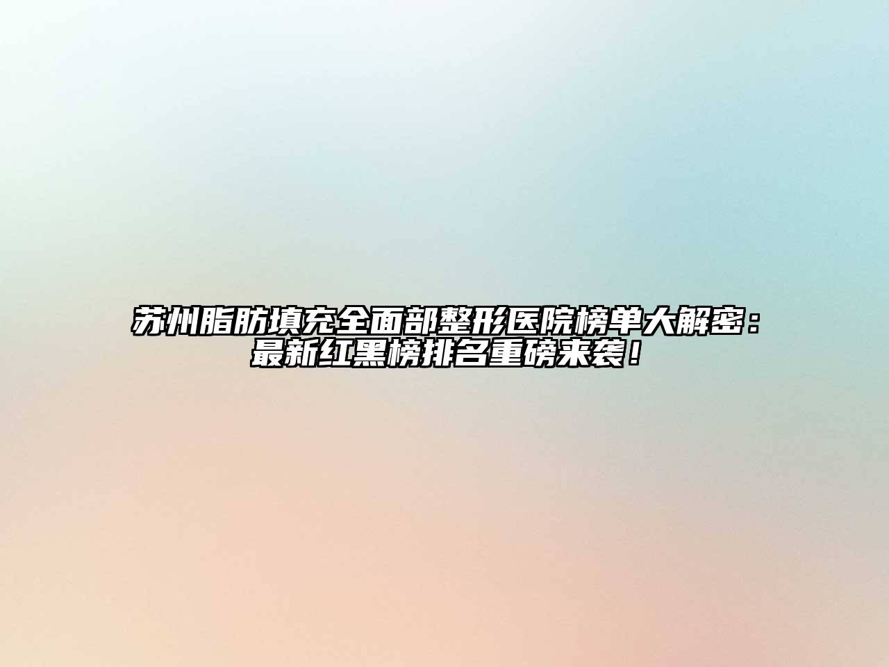 苏州脂肪填充全面部整形医院榜单大解密：最新红黑榜排名重磅来袭！