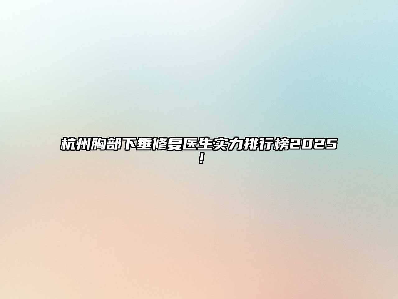 杭州胸部下垂修复医生实力排行榜2025！