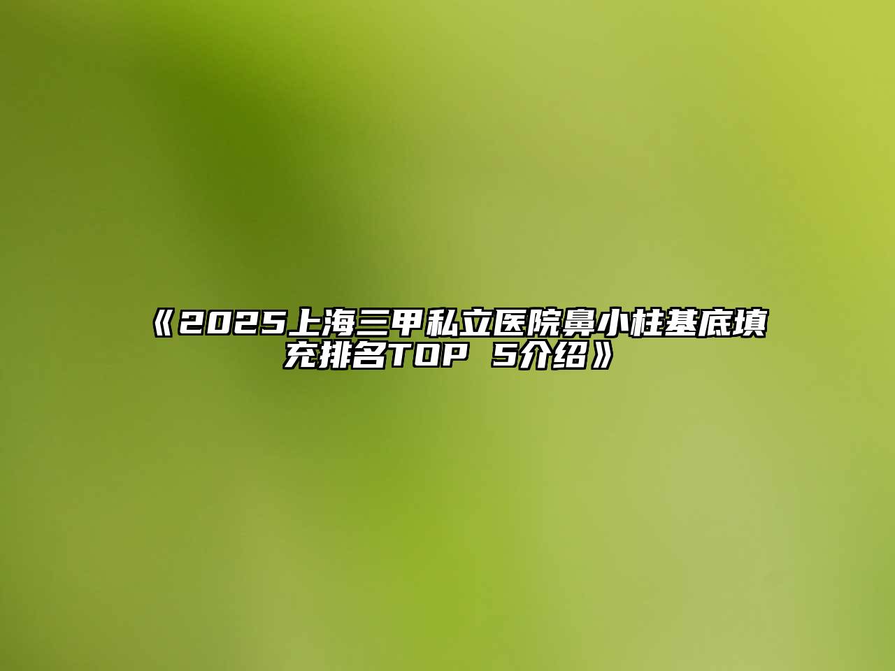 2025上海三甲私立医院鼻小柱基底填充排名TOP 5介绍