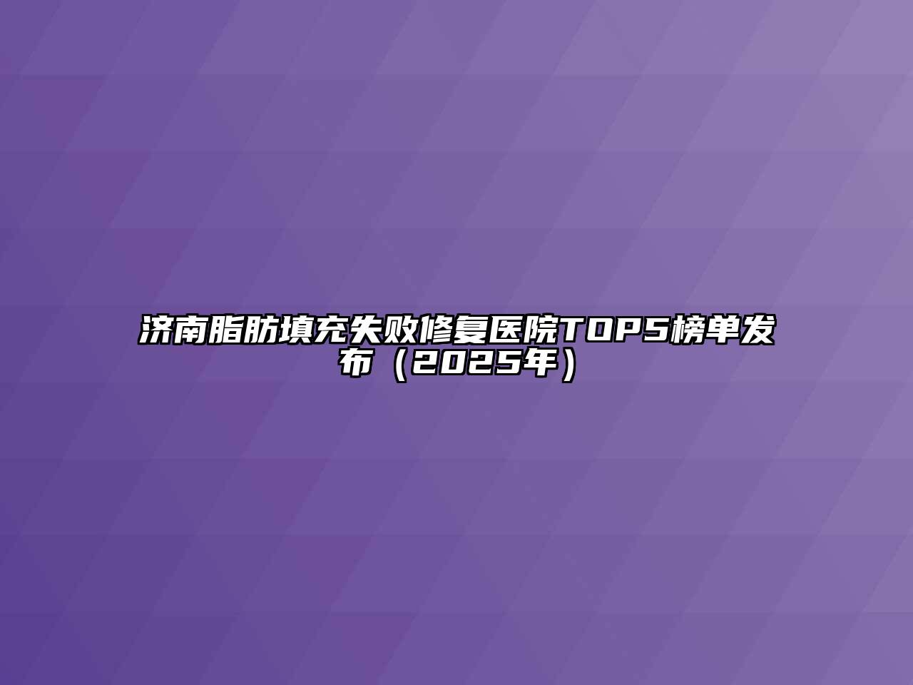 济南脂肪填充失败修复医院TOP5榜单发布（2025年）