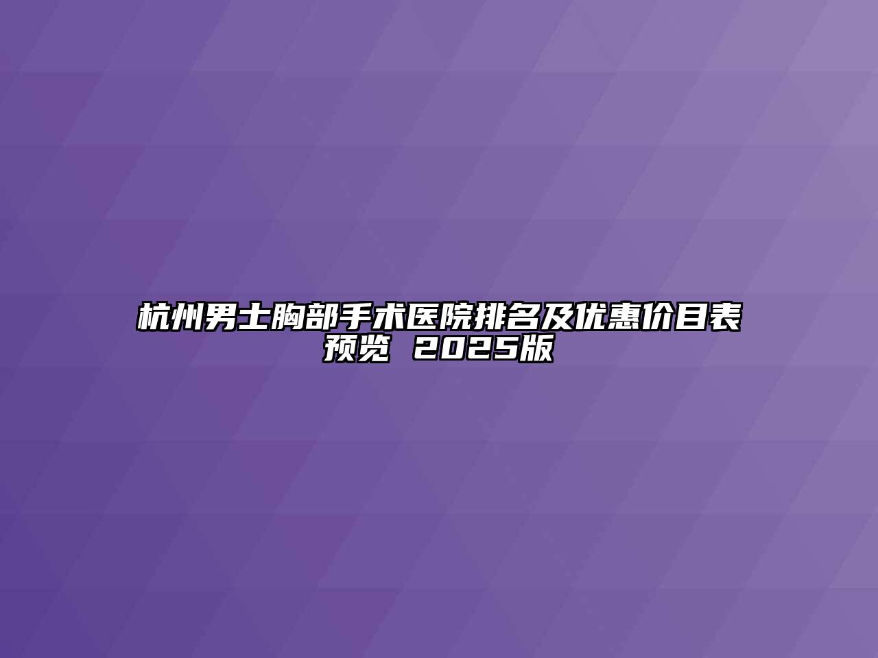 杭州男士胸部手术医院排名及优惠价目表预览 2025版