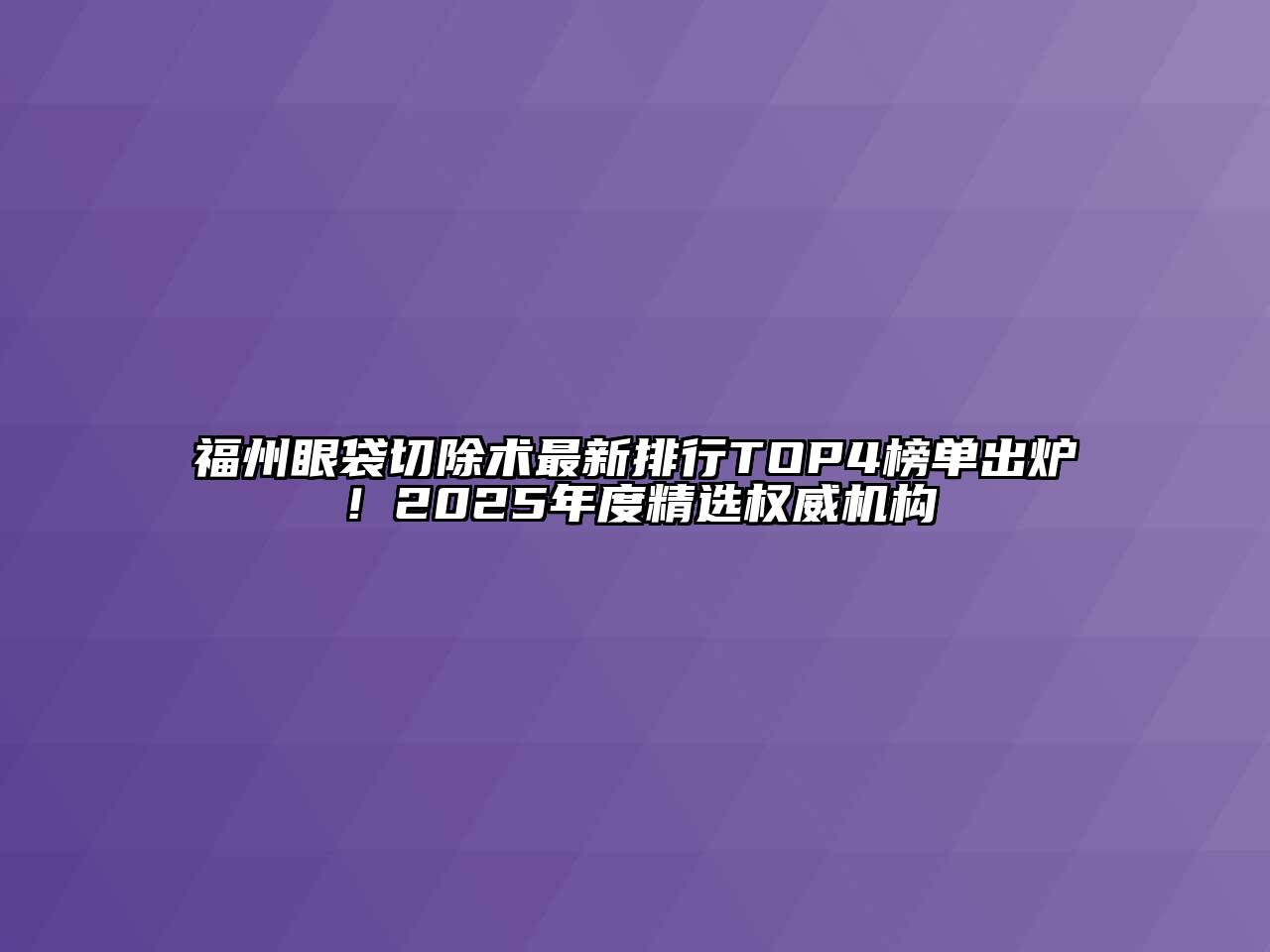 福州眼袋切除术最新排行TOP4榜单出炉！2025年度精选权威机构