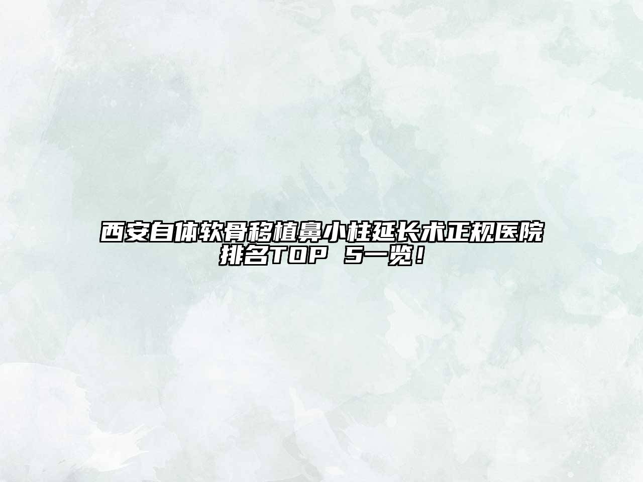 西安自体软骨移植鼻小柱延长术正规医院排名TOP 5一览！