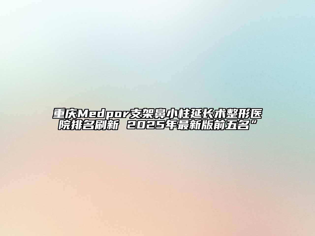 重庆Medpor支架鼻小柱延长术整形医院排名刷新 2025年最新版前五名”