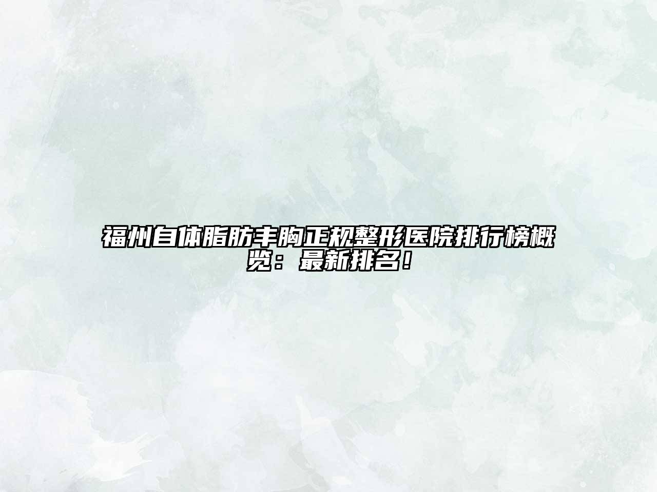 福州自体脂肪丰胸正规整形医院排行榜概览：最新排名！