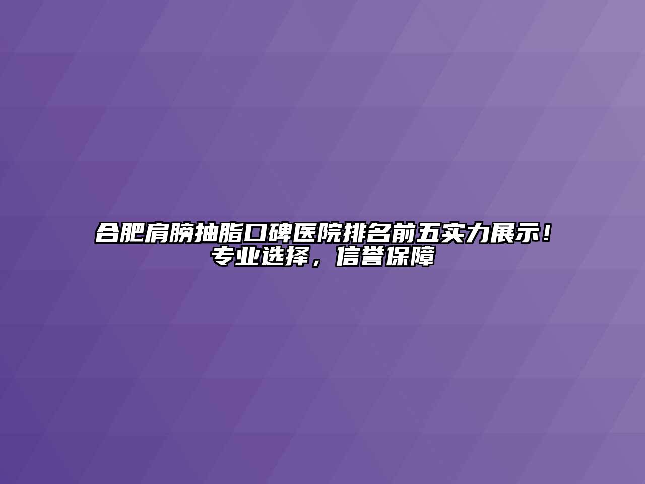 合肥肩膀抽脂口碑医院排名前五实力展示！专业选择，信誉保障