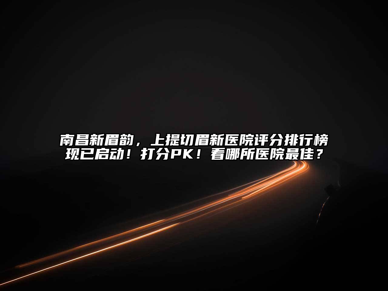 南昌新眉韵，上提切眉新医院评分排行榜现已启动！打分PK！看哪所医院最佳？