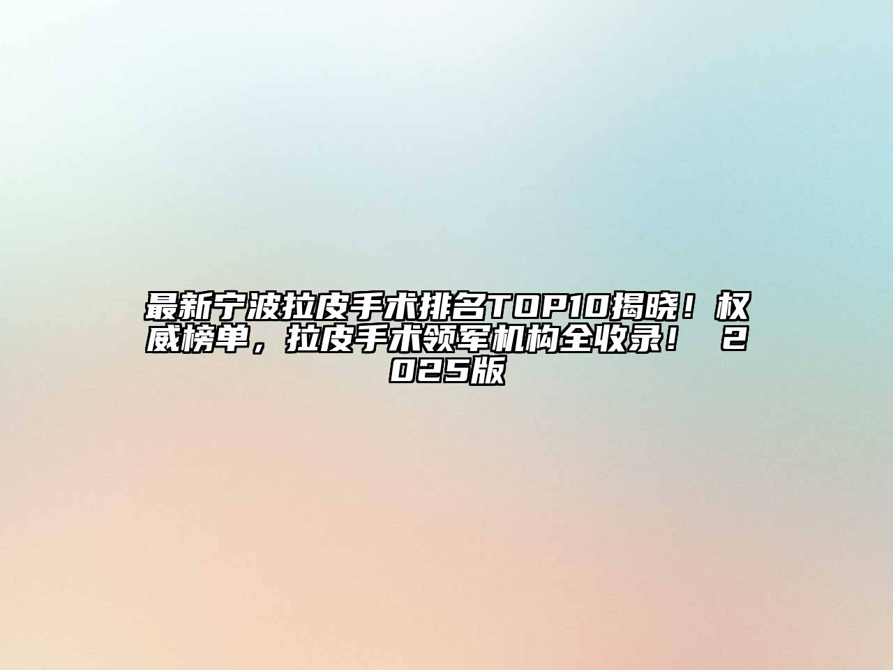 最新宁波拉皮手术排名TOP10揭晓！权威榜单，拉皮手术领军机构全收录！ 2025版