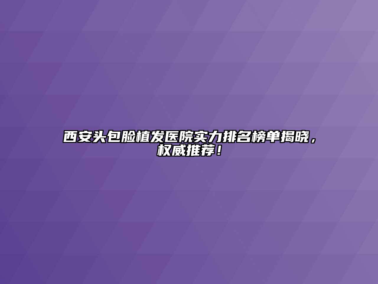 西安头包脸植发医院实力排名榜单揭晓，权威推荐！