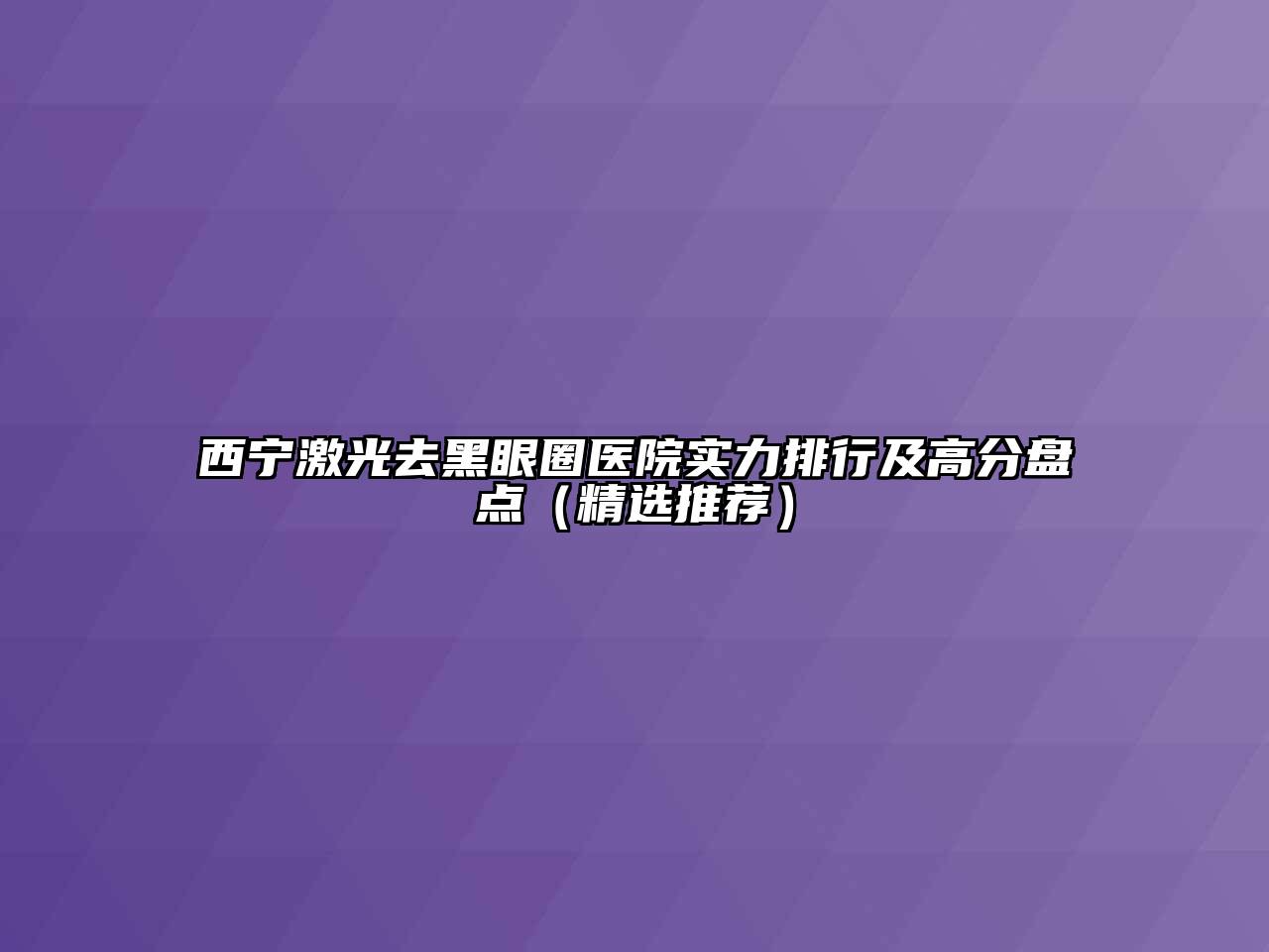 西宁激光去黑眼圈医院实力排行及高分盘点（精选推荐）