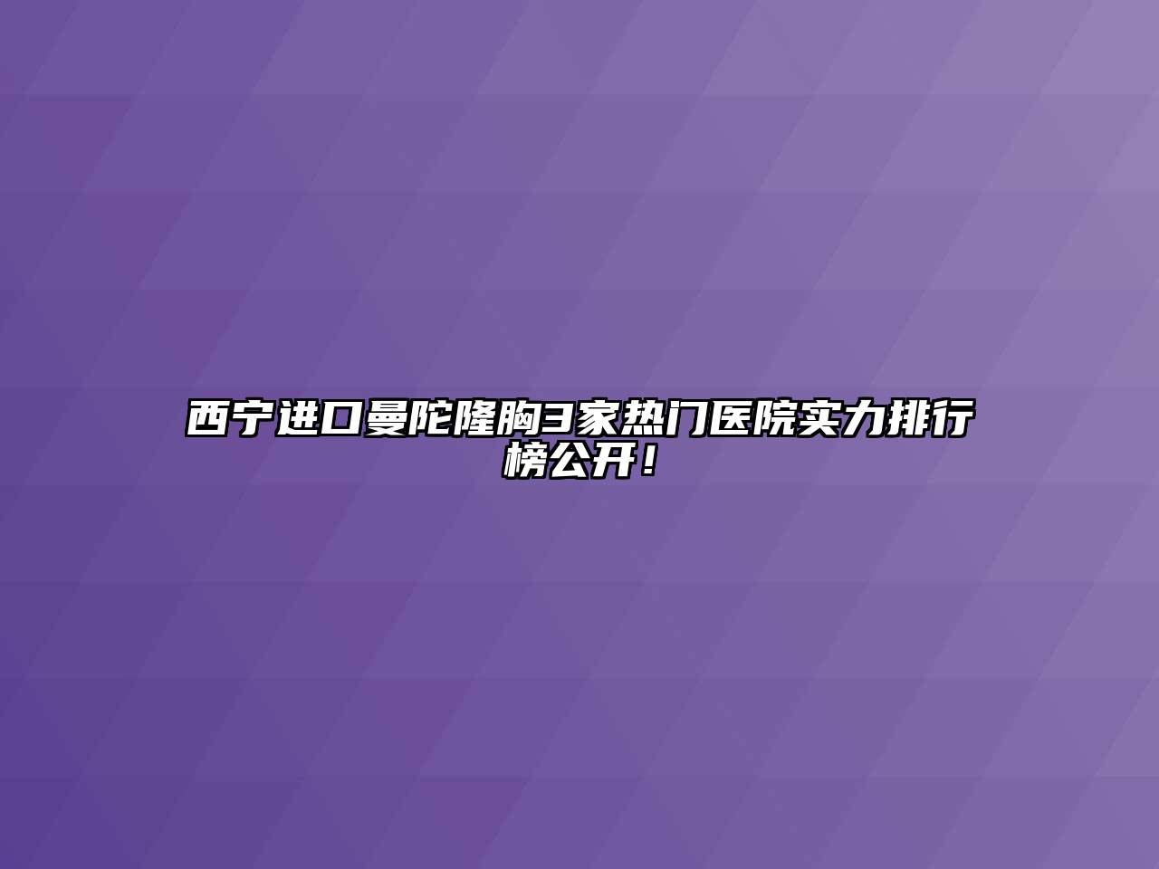西宁进口曼陀隆胸3家热门医院实力排行榜公开！