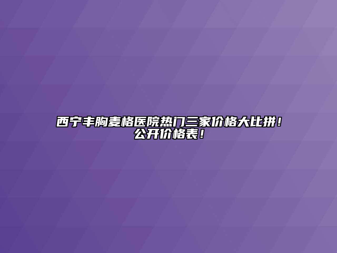 西宁丰胸麦格医院热门三家价格大比拼！公开价格表！