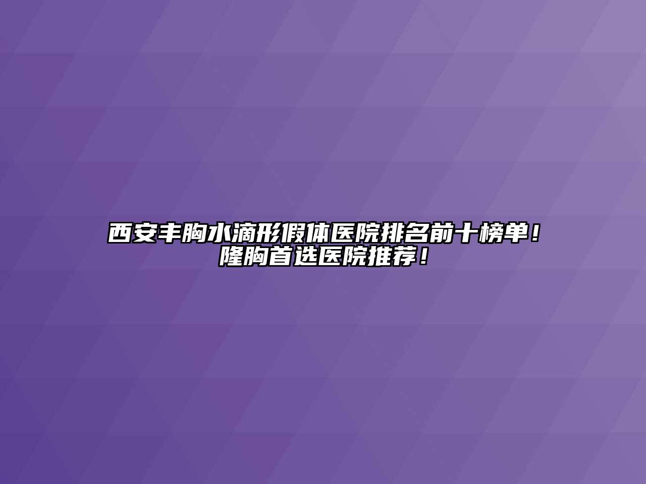 西安丰胸水滴形假体医院排名前十榜单！隆胸首选医院推荐！