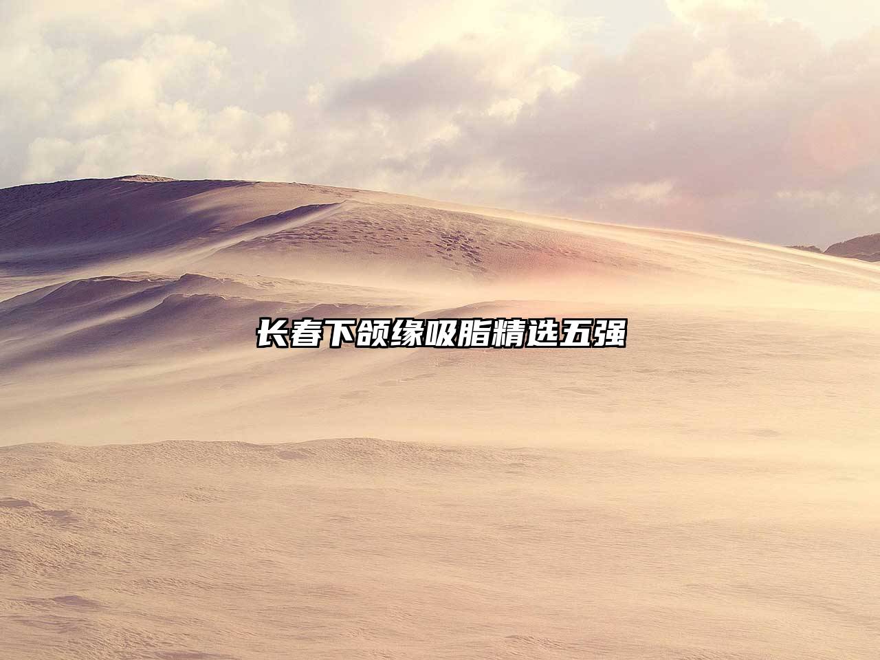 长春下颌缘吸脂精选五强