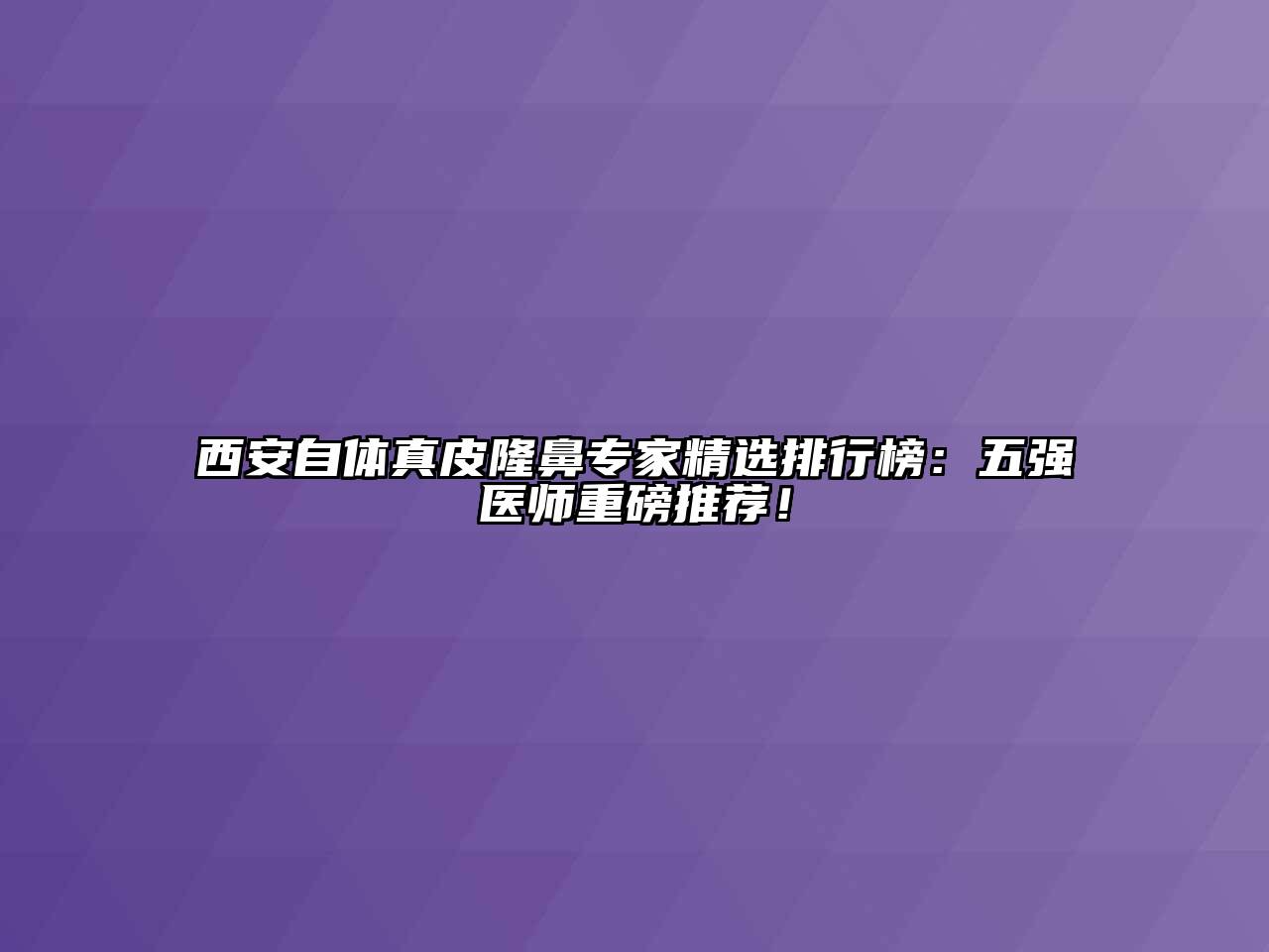 西安自体真皮隆鼻专家精选排行榜：五强医师重磅推荐！