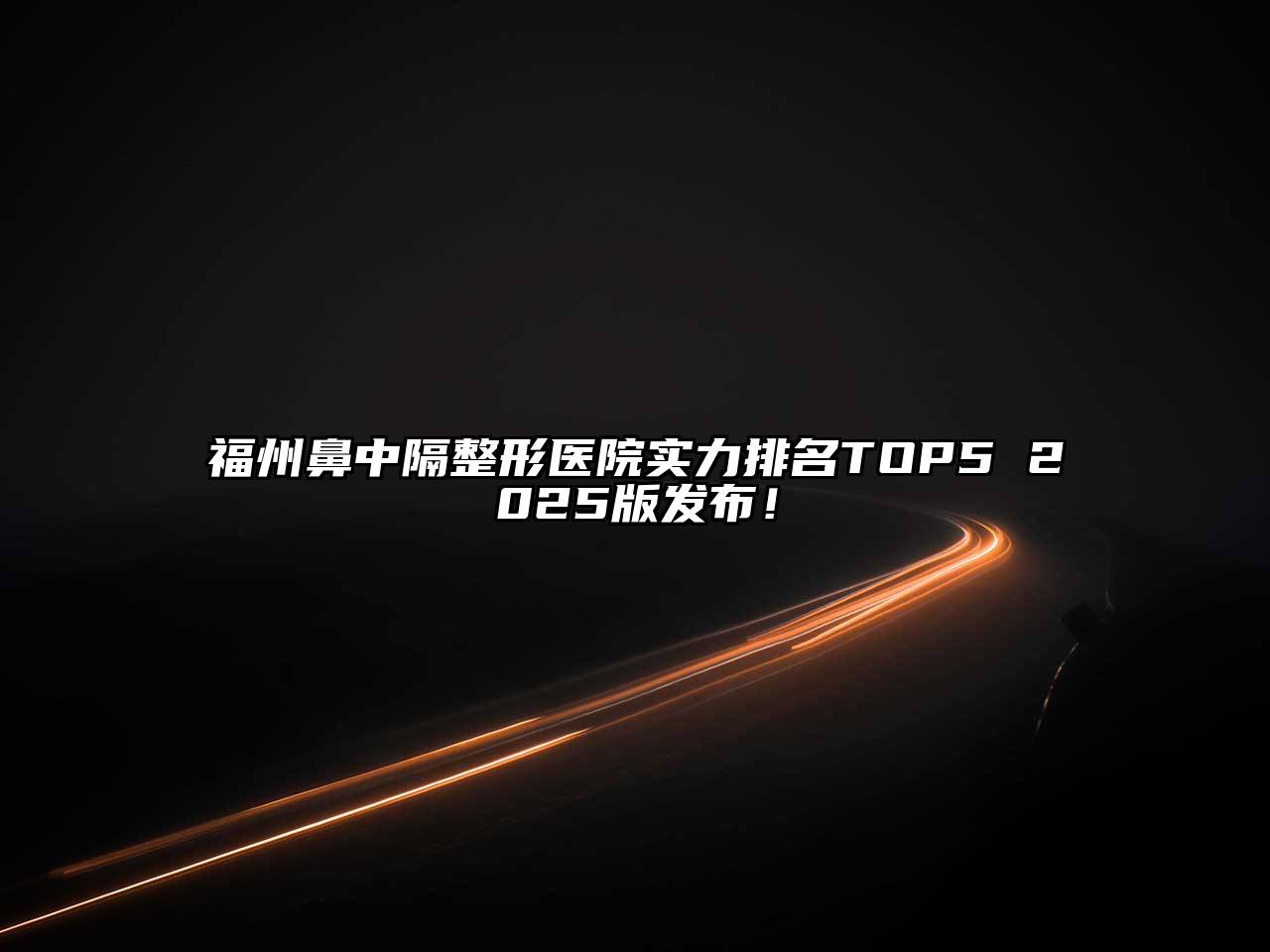 福州鼻中隔整形医院实力排名TOP5 2025版发布！