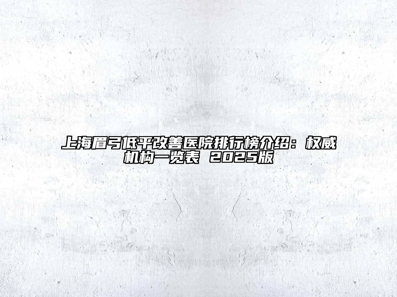 上海眉弓低平改善医院排行榜介绍：权威机构一览表 2025版