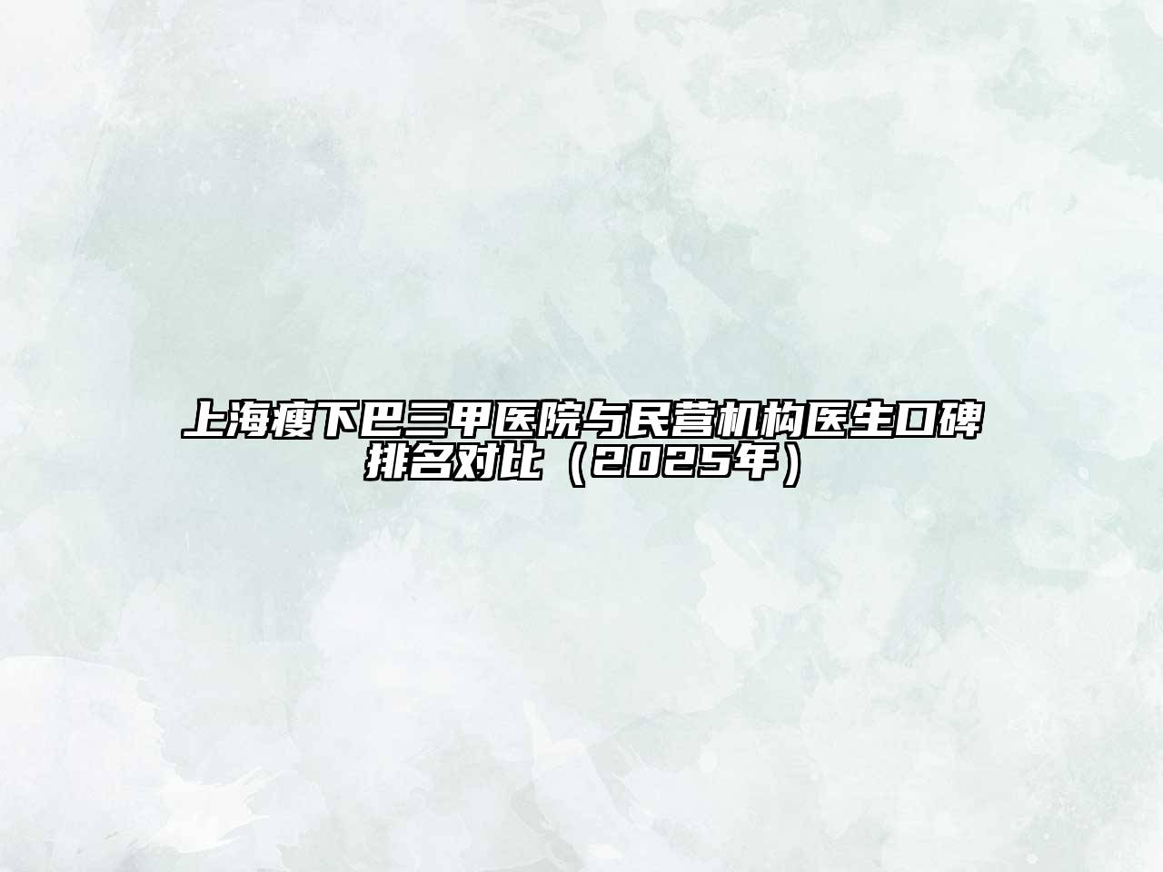 上海瘦下巴三甲医院与民营机构医生口碑排名对比（2025年）