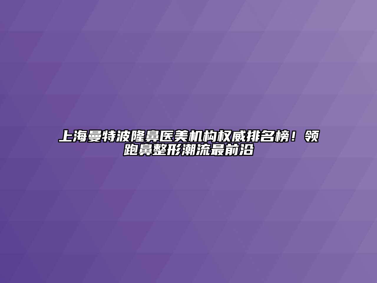 上海曼特波隆鼻医美机构权威排名榜！领跑鼻整形潮流最前沿