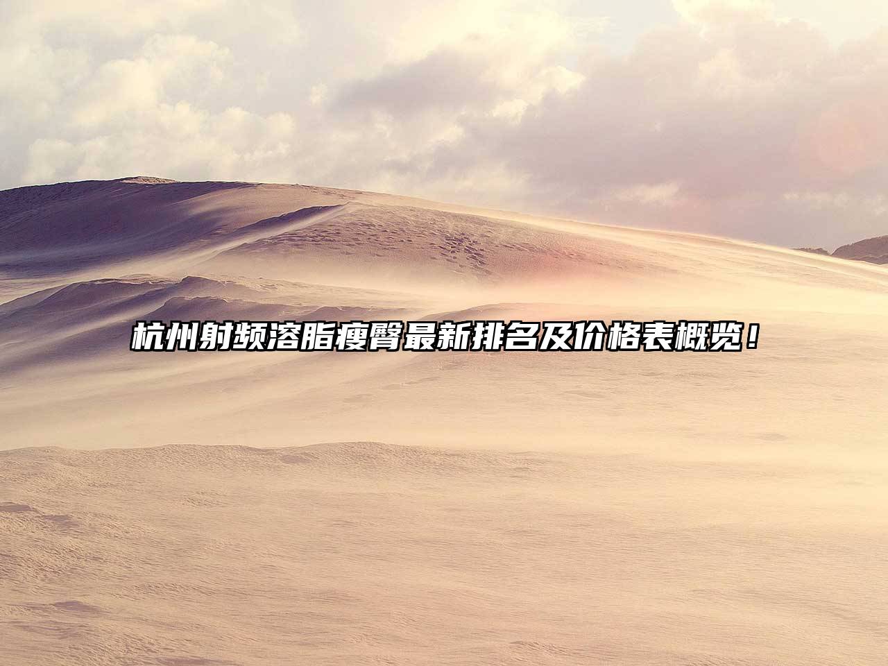 杭州射频溶脂瘦臀最新排名及价格表概览！