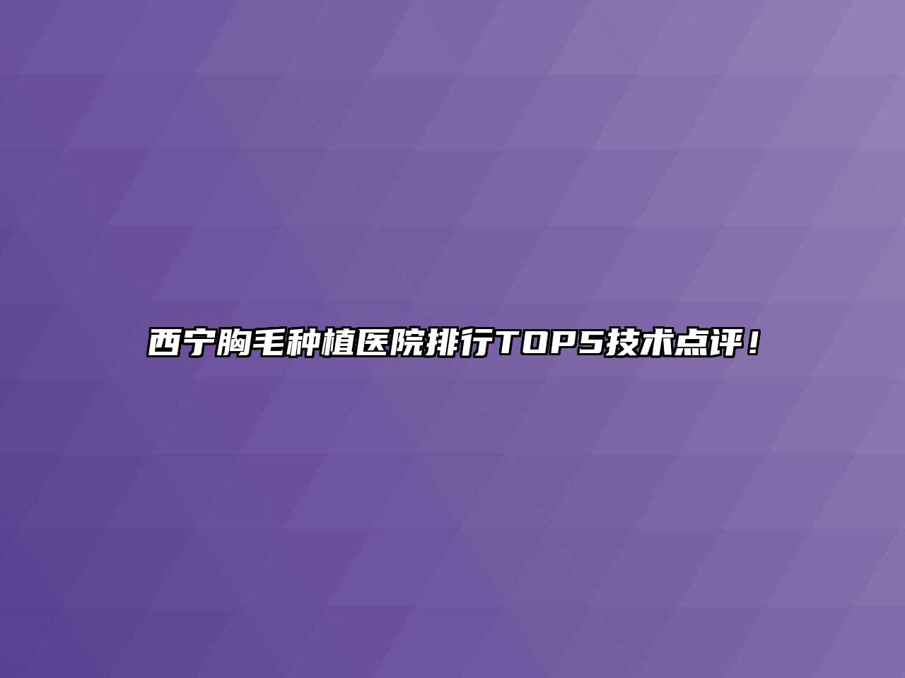 西宁胸毛种植医院排行TOP5技术点评！