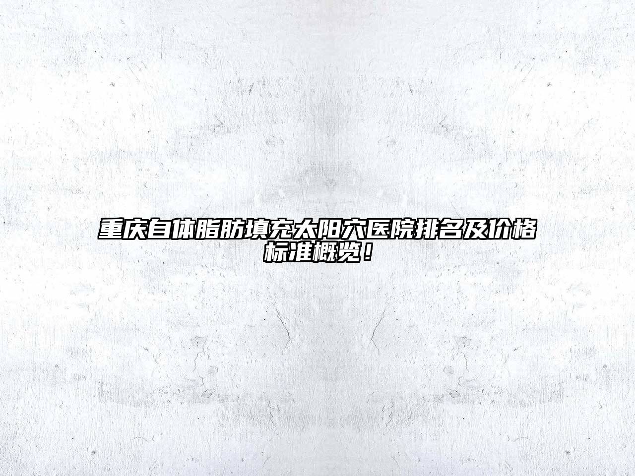 重庆自体脂肪填充太阳穴医院排名及价格标准概览！