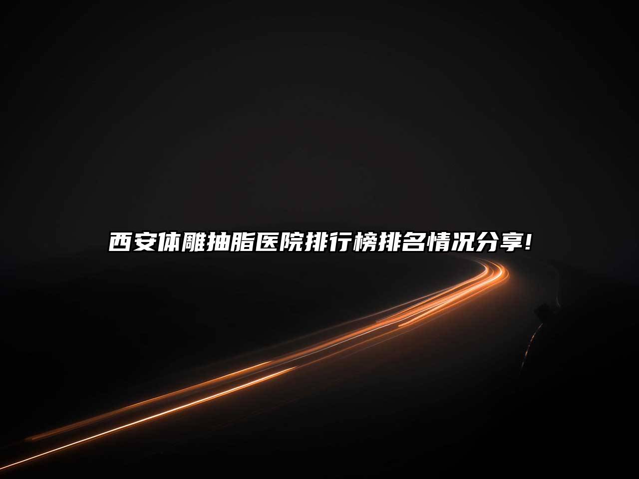 西安体雕抽脂医院排行榜排名情况分享!