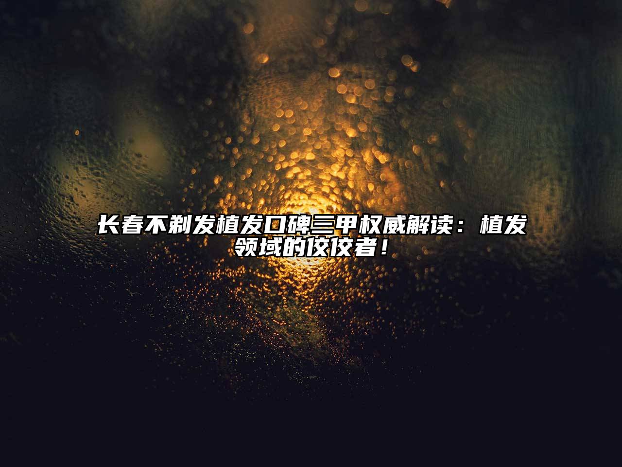 长春不剃发植发口碑三甲权威解读：植发领域的佼佼者！