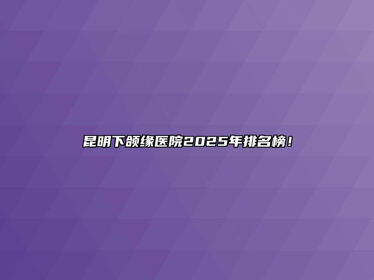 昆明下颌缘医院2025年排名榜！