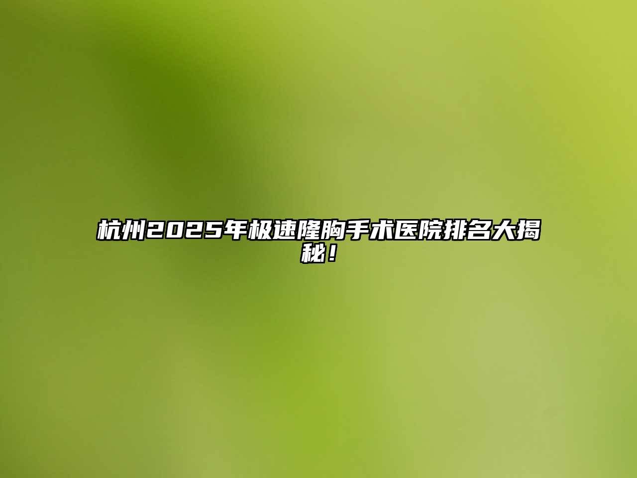 杭州2025年极速隆胸手术医院排名大揭秘！