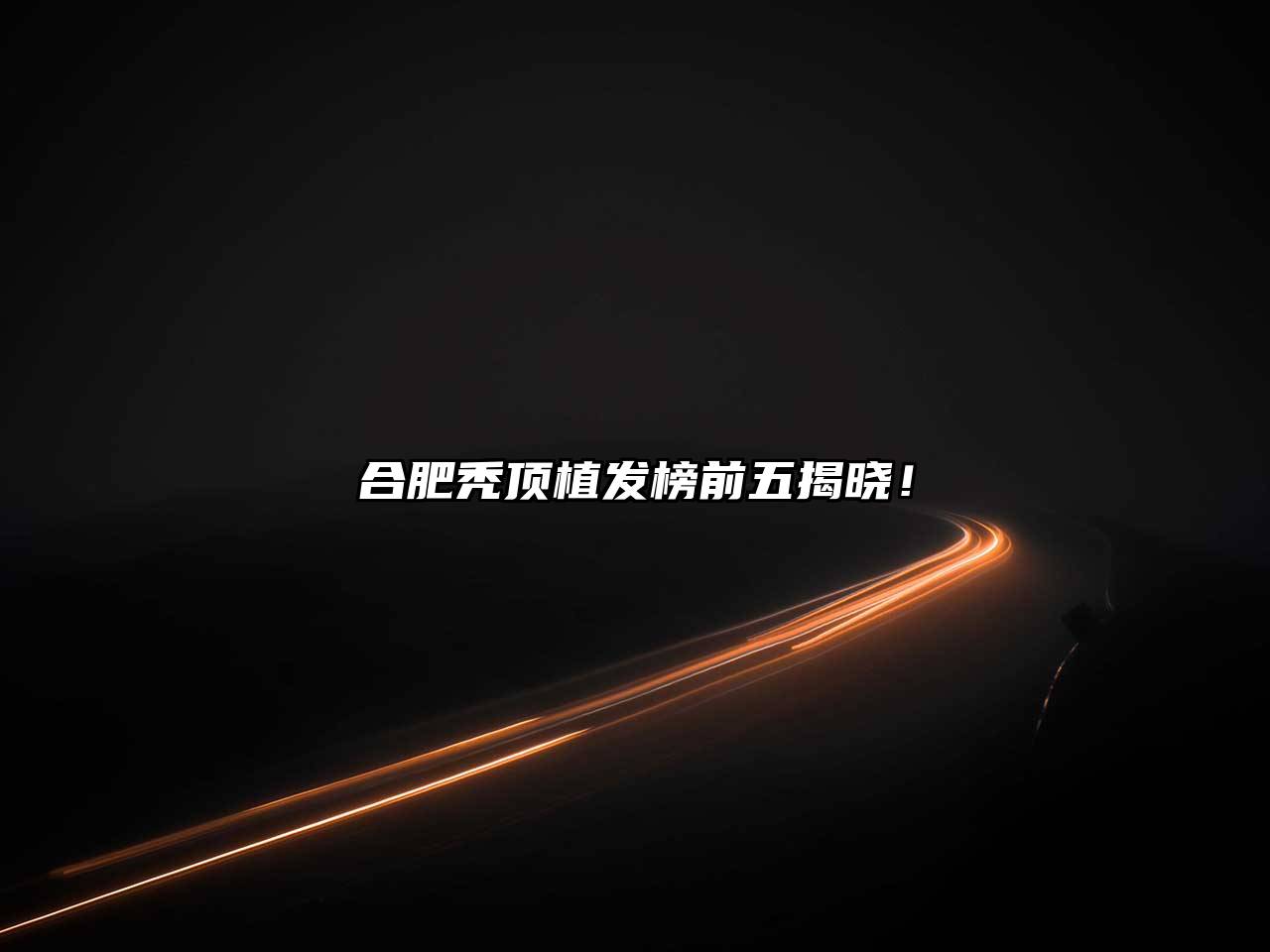 合肥秃顶植发榜前五揭晓！