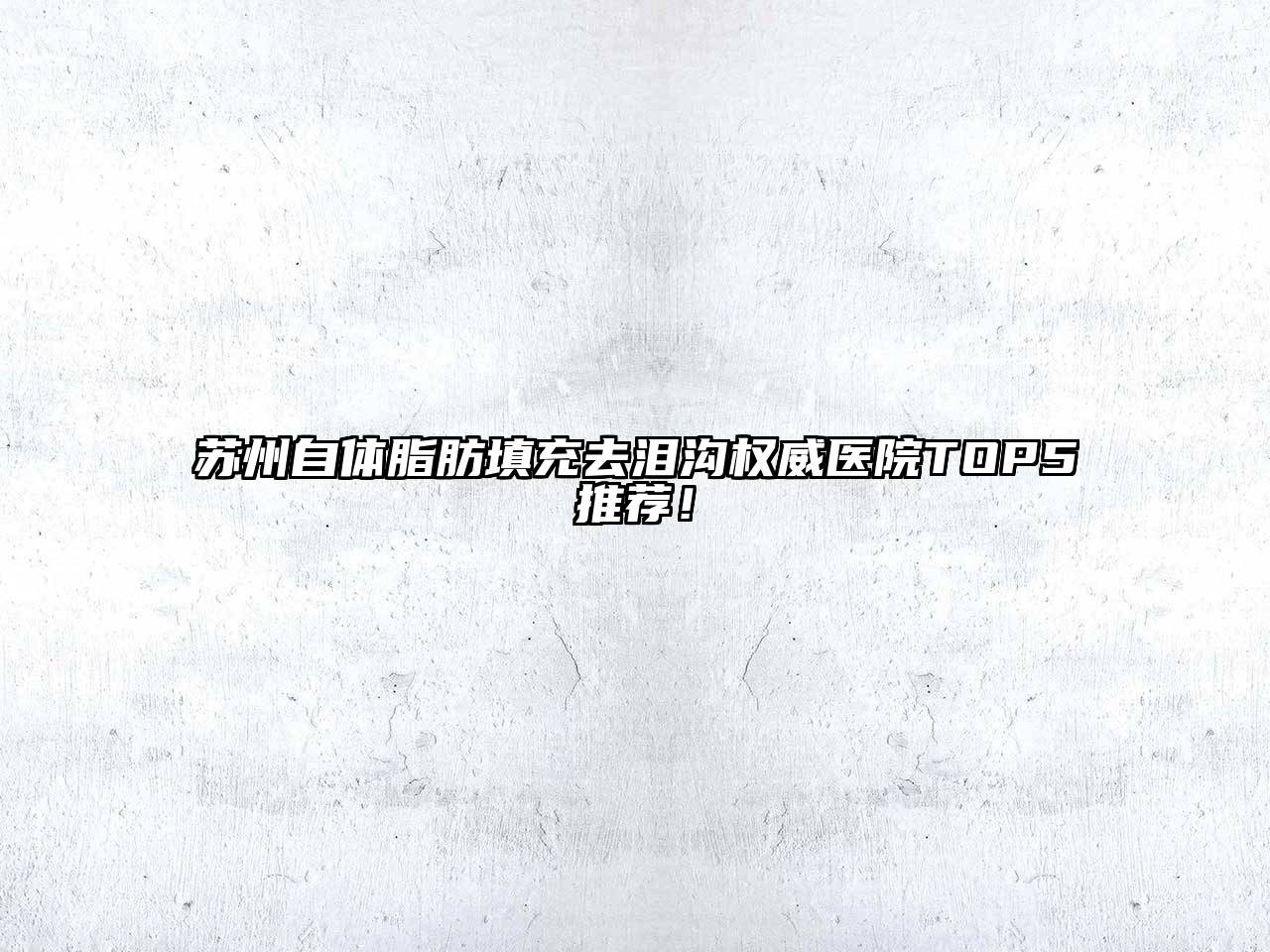 苏州自体脂肪填充去泪沟权威医院TOP5推荐！