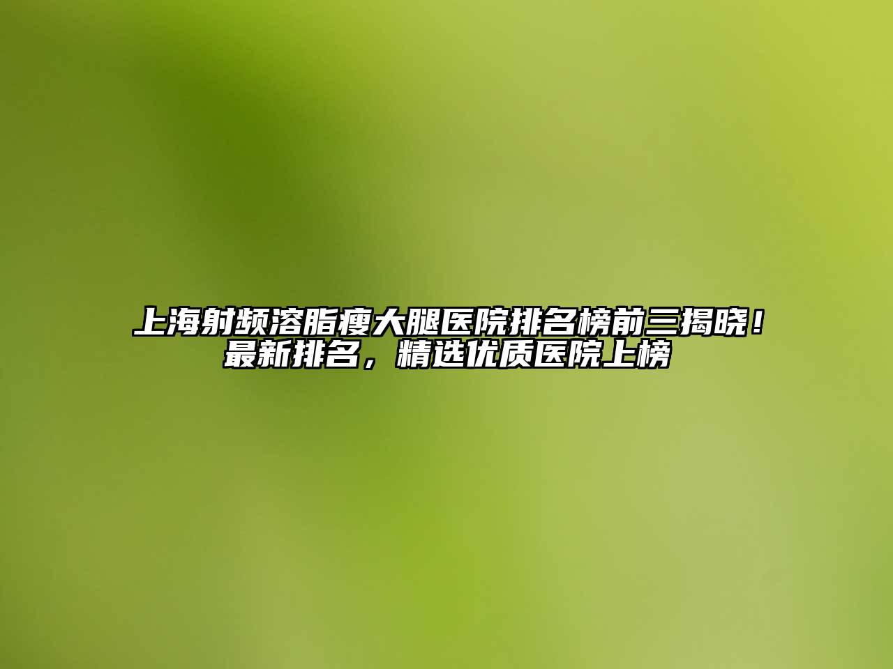 上海射频溶脂瘦大腿医院排名榜前三揭晓！最新排名，精选优质医院上榜