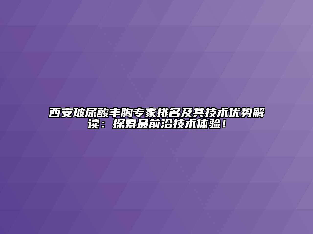 西安玻尿酸丰胸专家排名及其技术优势解读：探索最前沿技术体验！