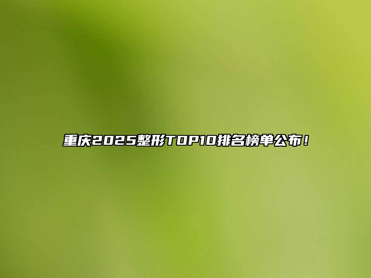 重庆2025整形TOP10排名榜单公布！