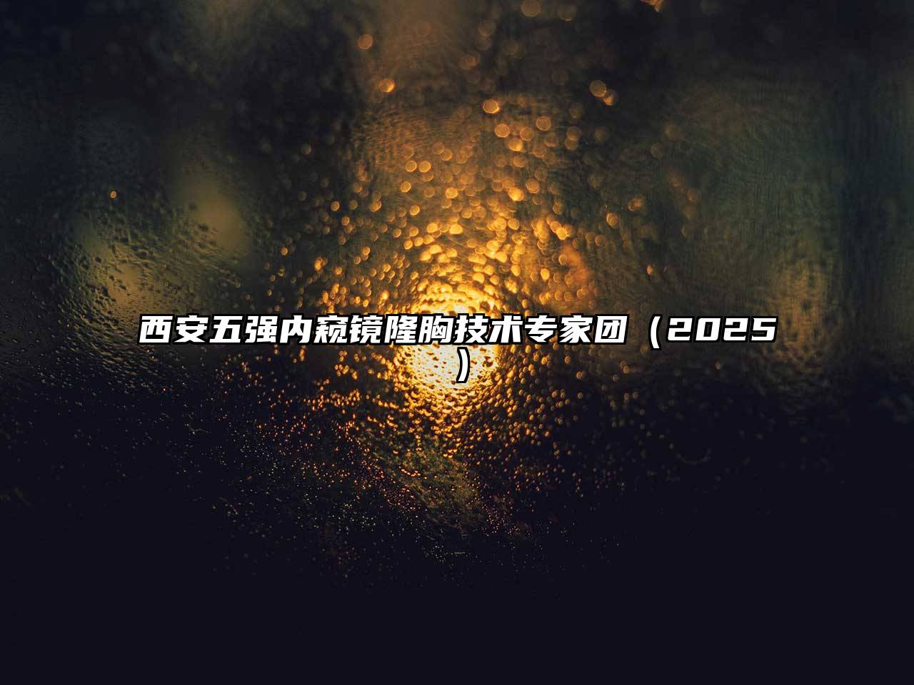 西安五强内窥镜隆胸技术专家团2025年