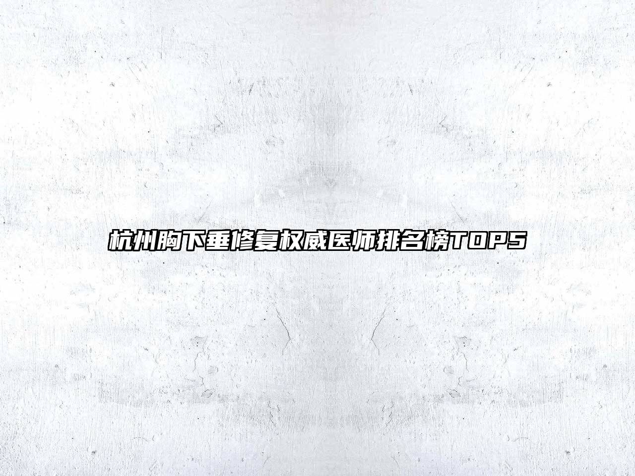 杭州胸下垂修复权威医师排名榜TOP5