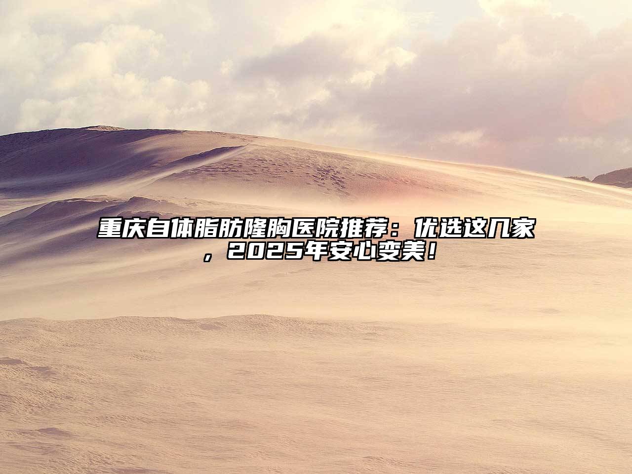 重庆自体脂肪隆胸医院推荐：优选这几家，2025年安心变美！
