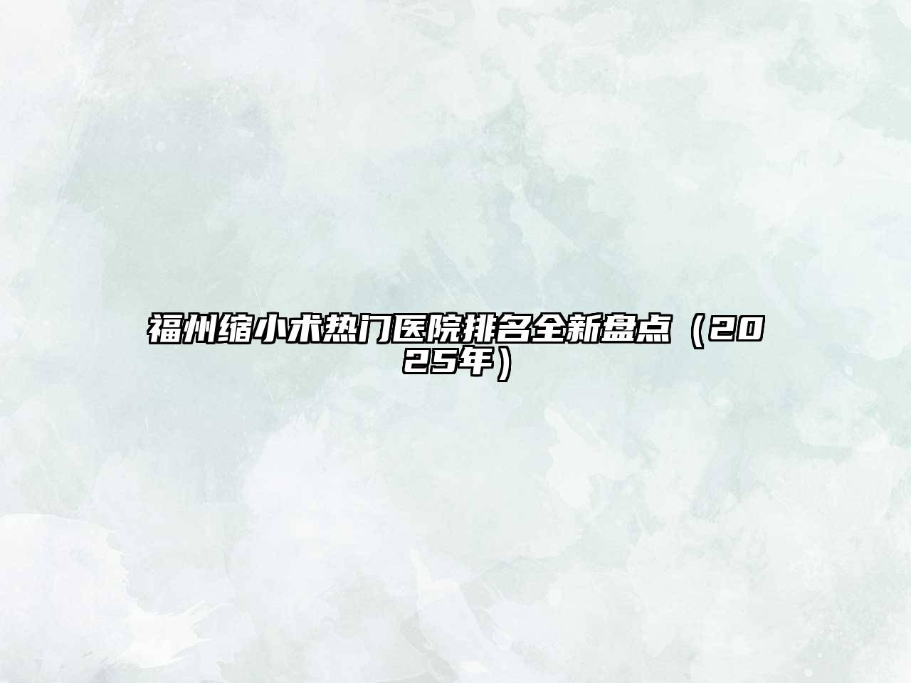 福州缩小术热门医院排名全新盘点（2025年）