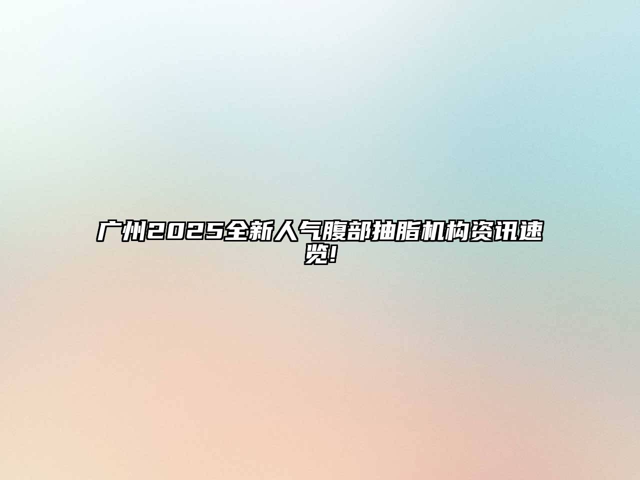 广州2025全新人气腹部抽脂机构资讯速览!