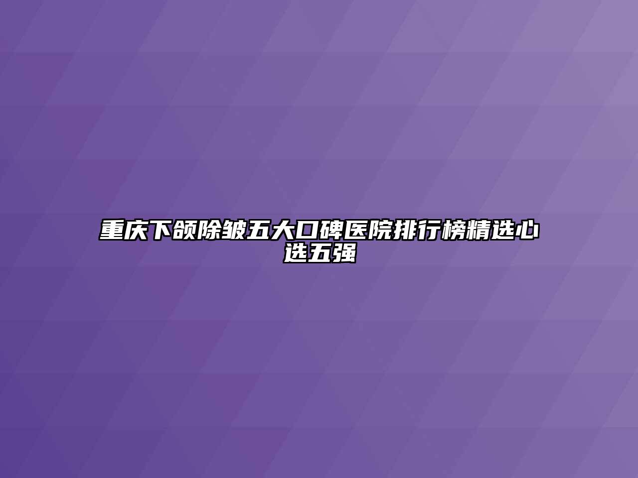 重庆下颌除皱五大口碑医院排行榜精选心选五强